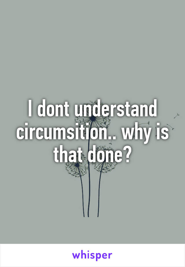I dont understand circumsition.. why is that done?
