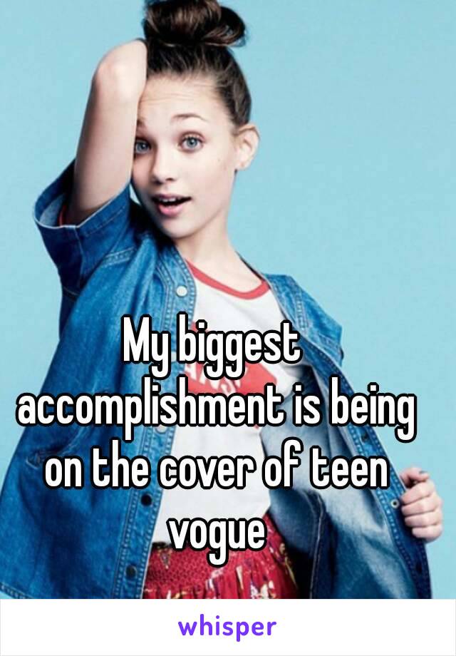 My biggest accomplishment is being on the cover of teen vogue