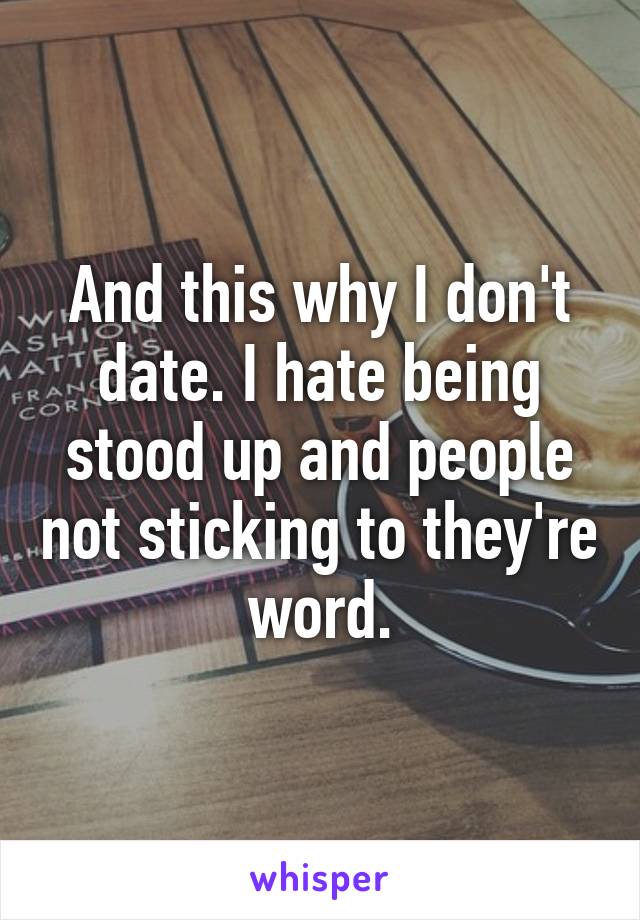 And this why I don't date. I hate being stood up and people not sticking to they're word.