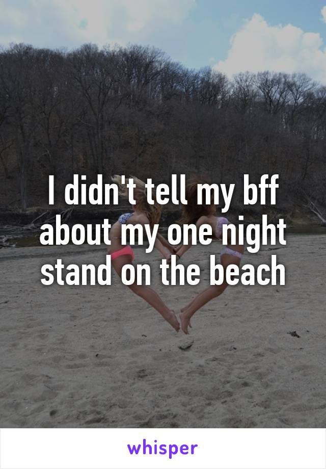 I didn't tell my bff about my one night stand on the beach