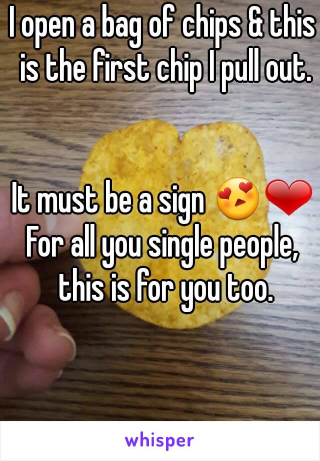 I open a bag of chips & this is the first chip I pull out.


It must be a sign 😍❤
For all you single people, this is for you too.