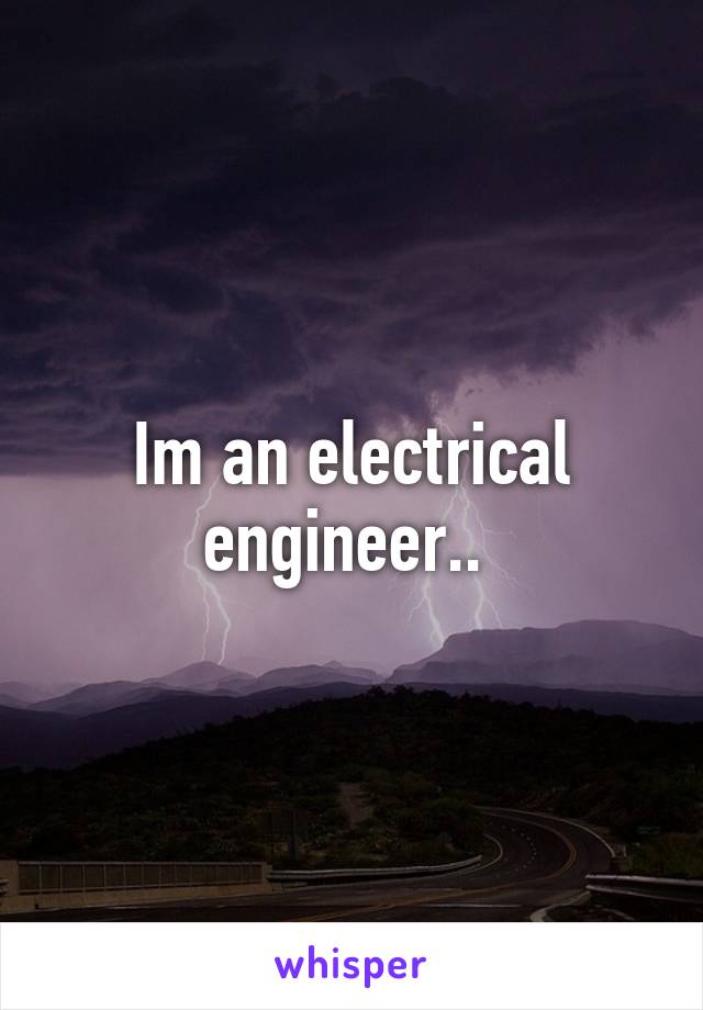 Im an electrical engineer.. 