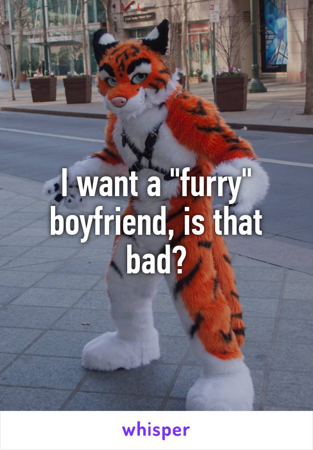 I want a "furry" boyfriend, is that bad?