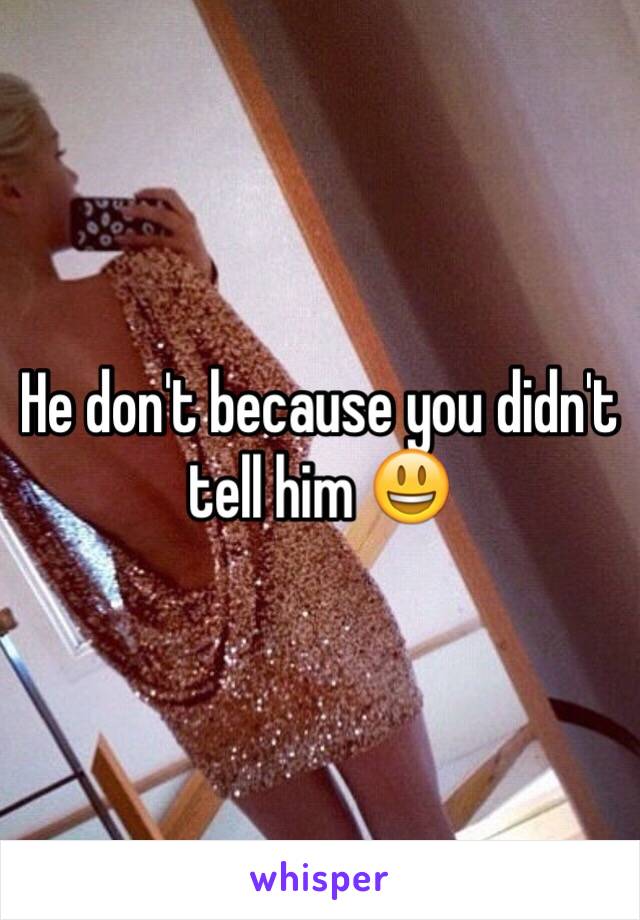 He don't because you didn't tell him 😃