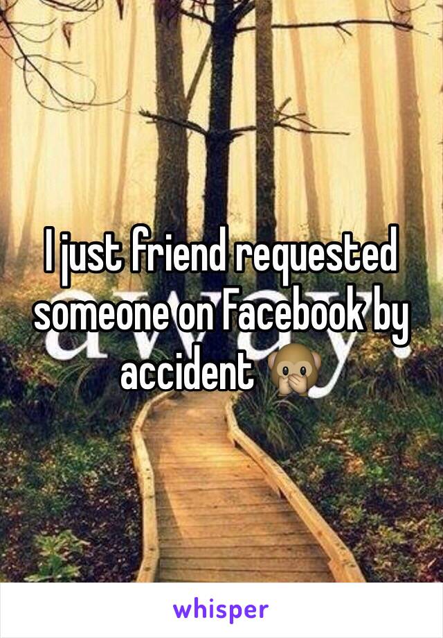 I just friend requested someone on Facebook by accident 🙊
