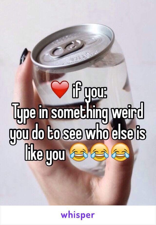 ❤️ if you:
Type in something weird you do to see who else is like you 😂😂😂