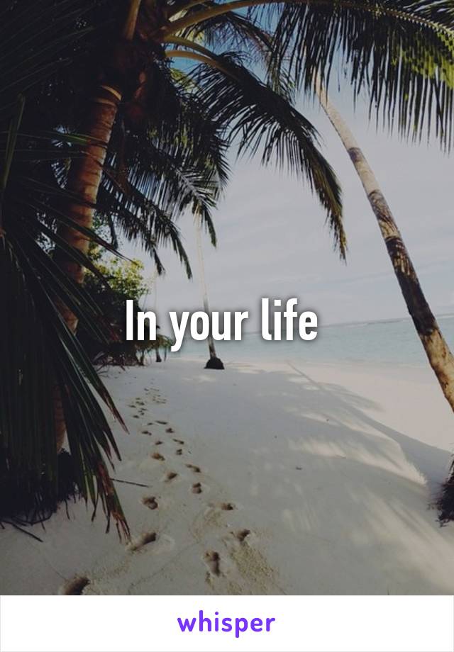 In your life 