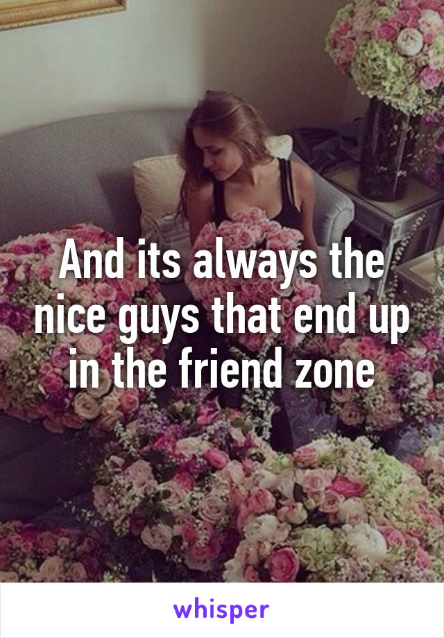 And its always the nice guys that end up in the friend zone