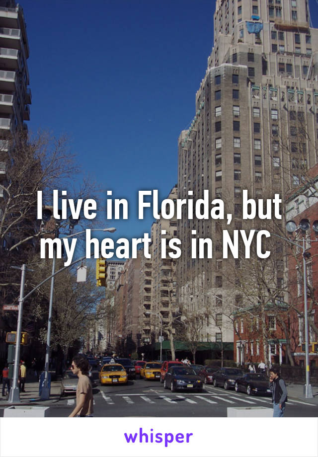 I live in Florida, but my heart is in NYC 