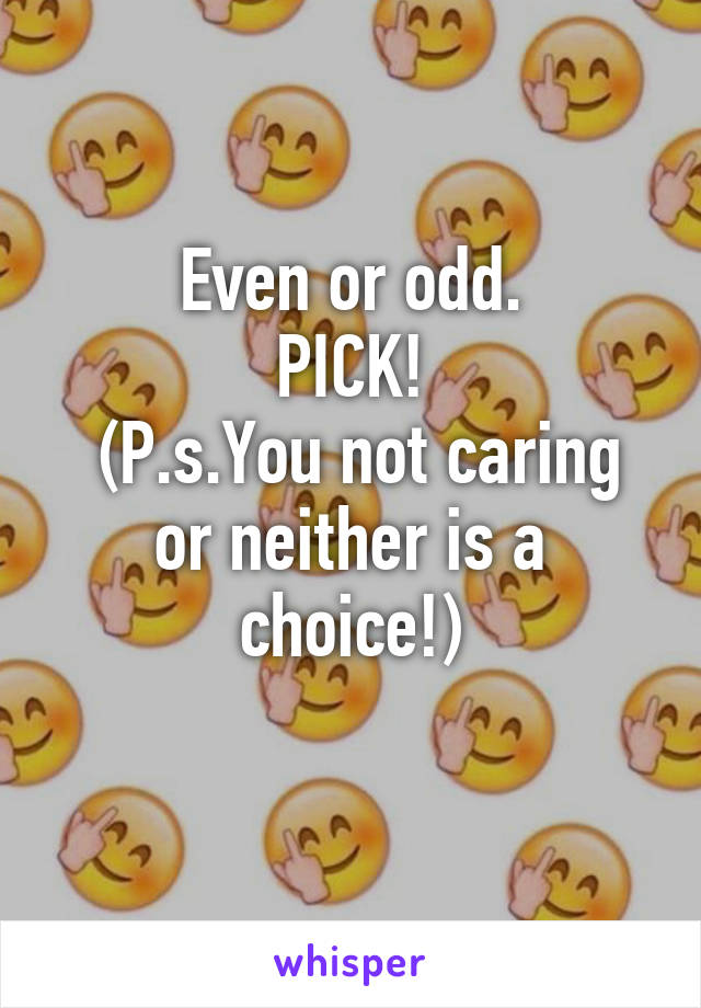 Even or odd.
PICK!
 (P.s.You not caring or neither is a choice!)
