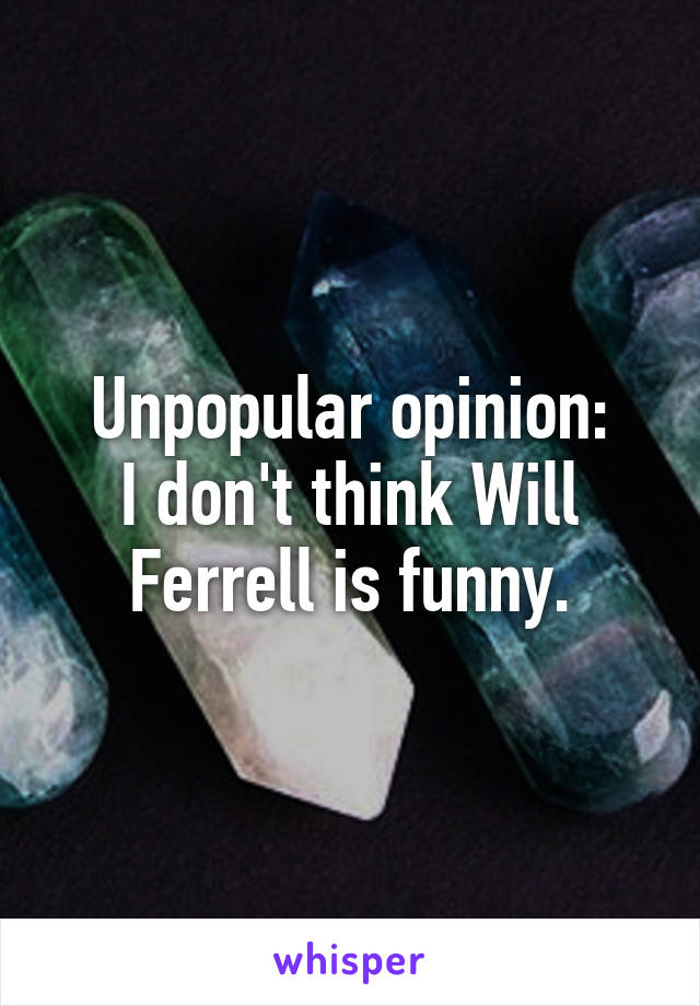 Unpopular opinion:
I don't think Will Ferrell is funny.