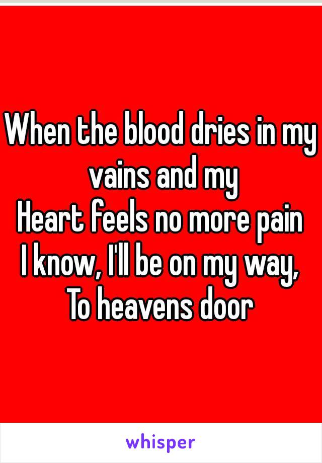 When the blood dries in my vains and my
Heart feels no more pain
I know, I'll be on my way,
To heavens door

