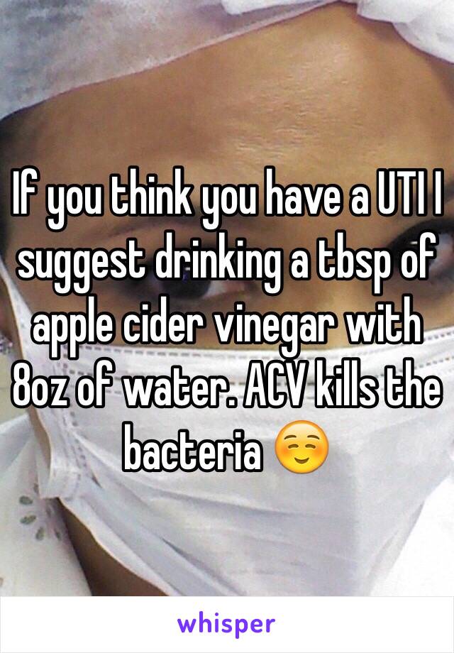 If you think you have a UTI I suggest drinking a tbsp of apple cider vinegar with 8oz of water. ACV kills the bacteria ☺️