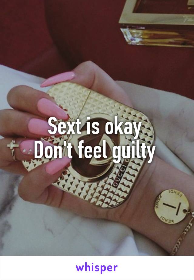 Sext is okay 
Don't feel guilty 