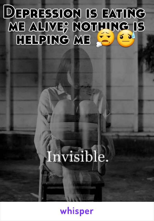 Depression is eating me alive; nothing is helping me 😧😓