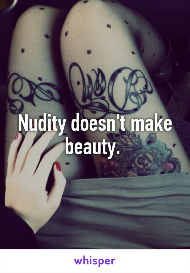 Nudity doesn't make beauty. 