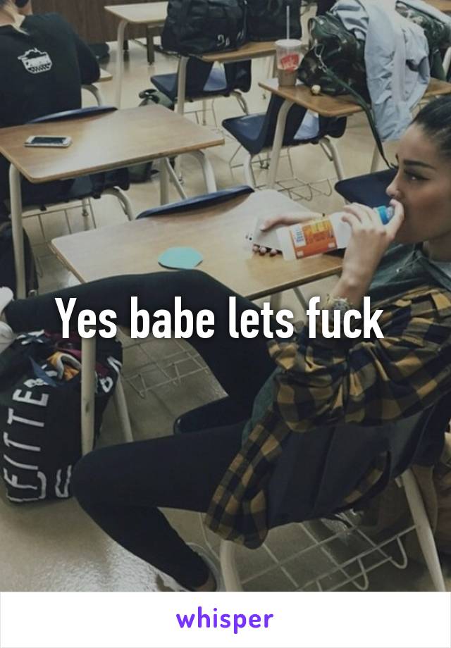 Yes babe lets fuck 