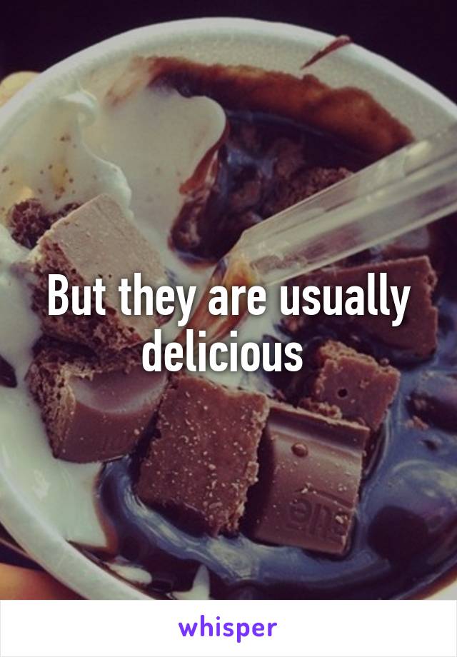 But they are usually delicious 