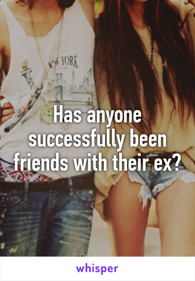 Has anyone successfully been friends with their ex?