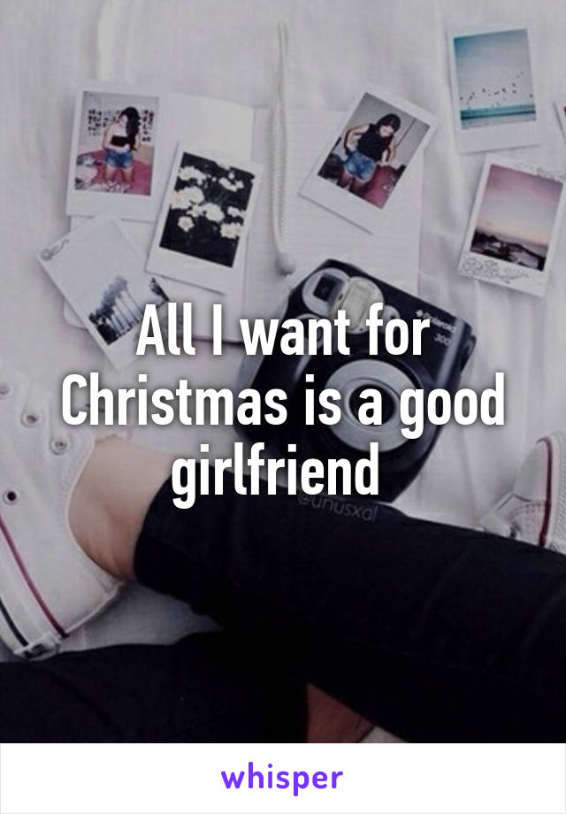 All I want for Christmas is a good girlfriend 