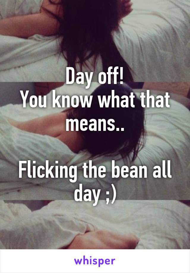 Day off!
You know what that means..

Flicking the bean all day ;)