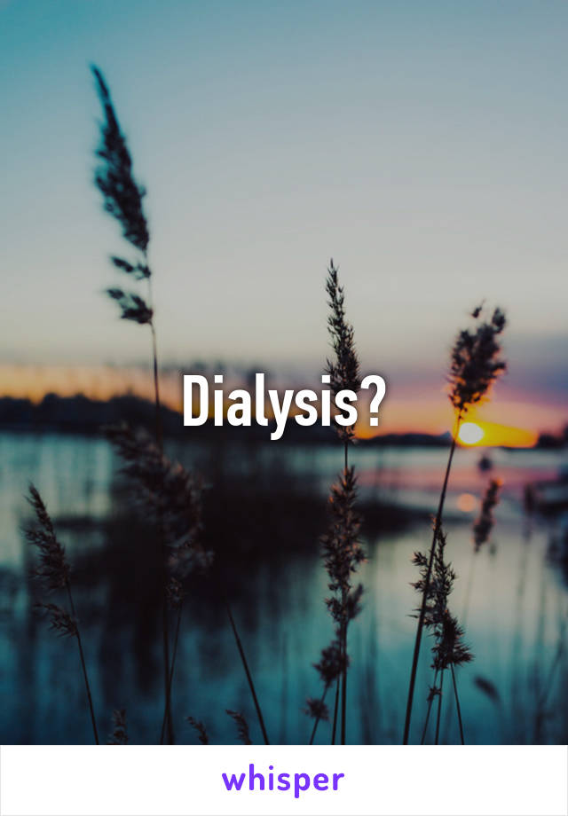 Dialysis?