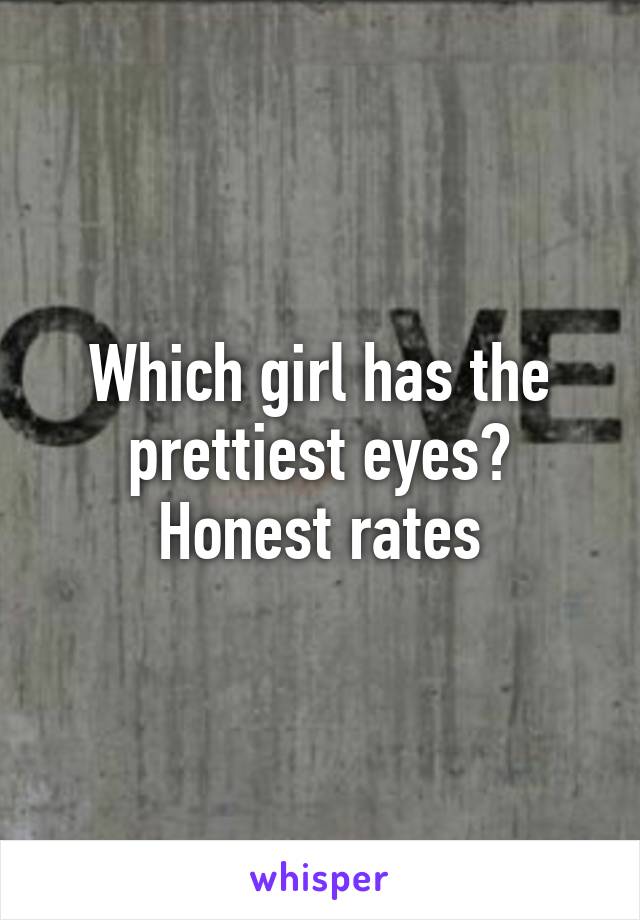Which girl has the prettiest eyes?
Honest rates