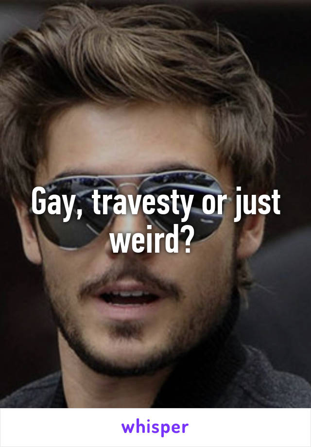 Gay, travesty or just weird? 