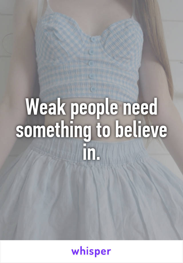 Weak people need something to believe in.