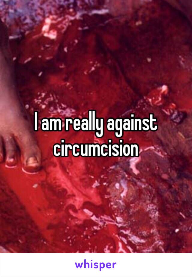 I am really against circumcision 