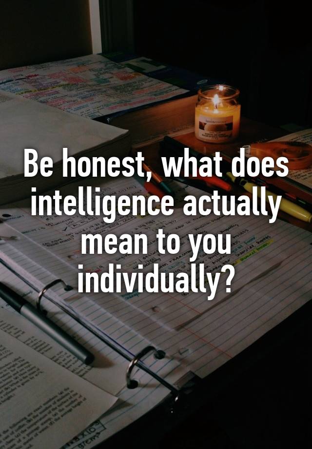 be-honest-what-does-intelligence-actually-mean-to-you-individually