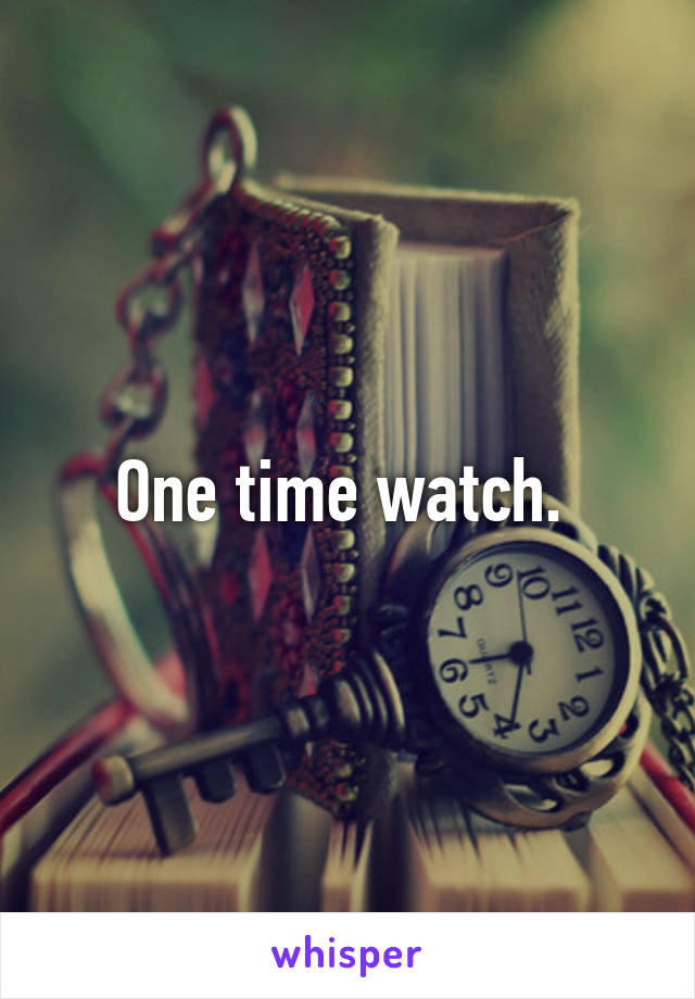 One time watch. 