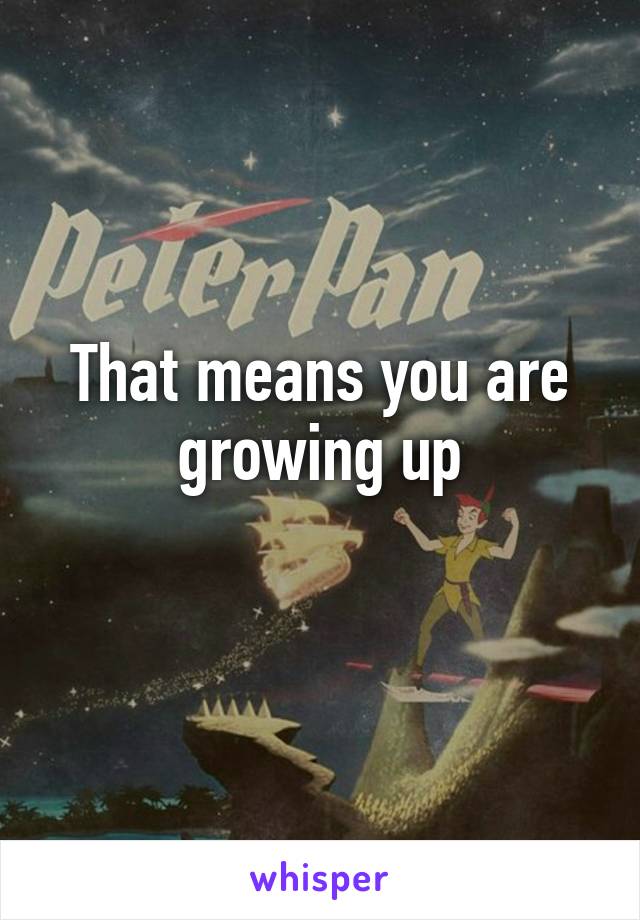 That means you are growing up
