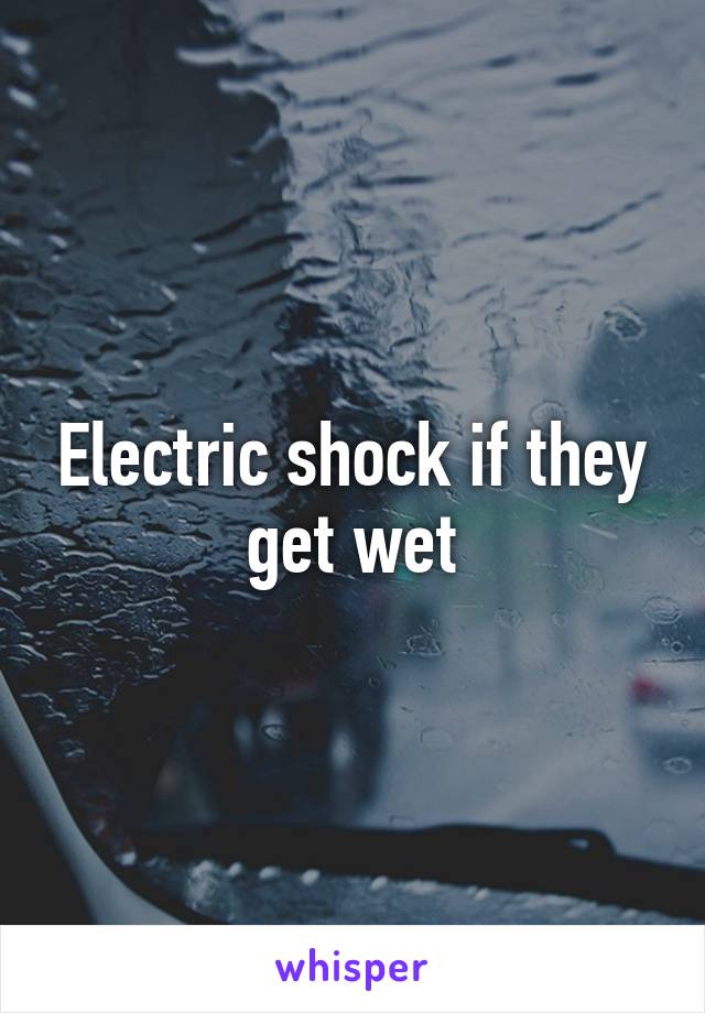 Electric shock if they get wet