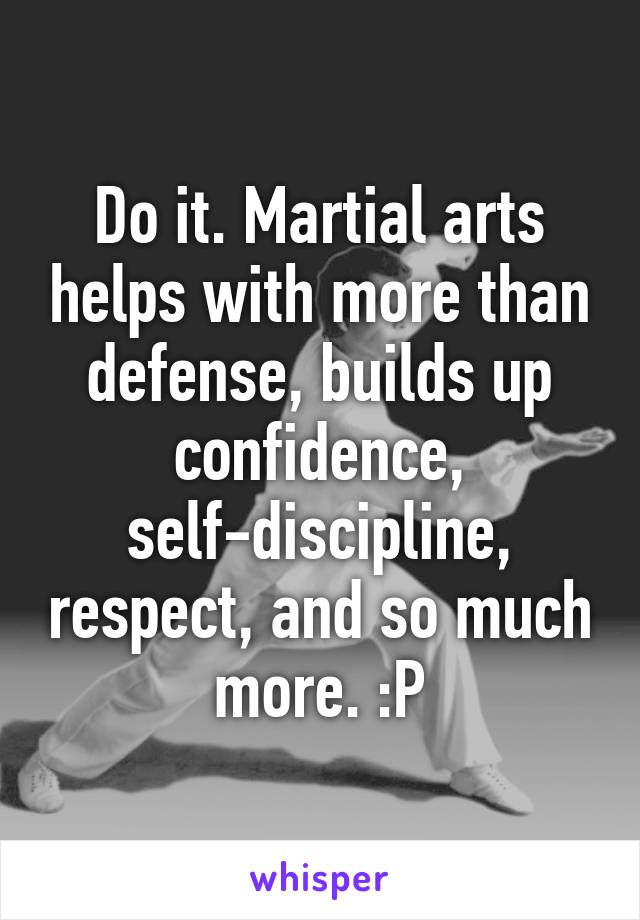 Do it. Martial arts helps with more than defense, builds up confidence, self-discipline, respect, and so much more. :P