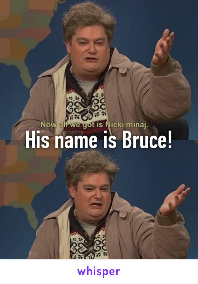 His name is Bruce!