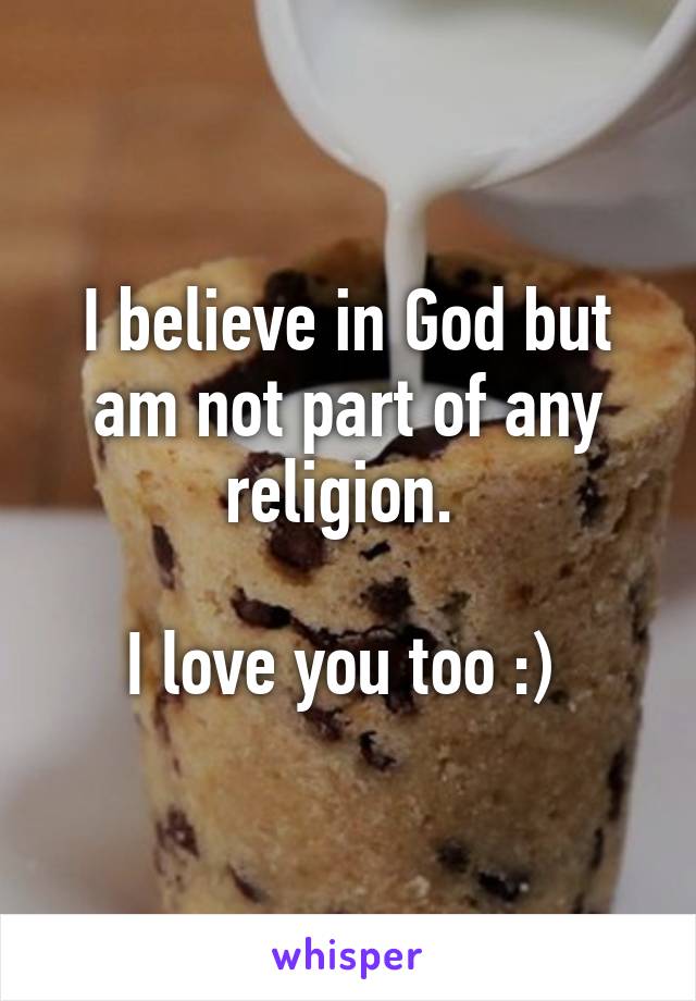 I believe in God but am not part of any religion. 

I love you too :) 