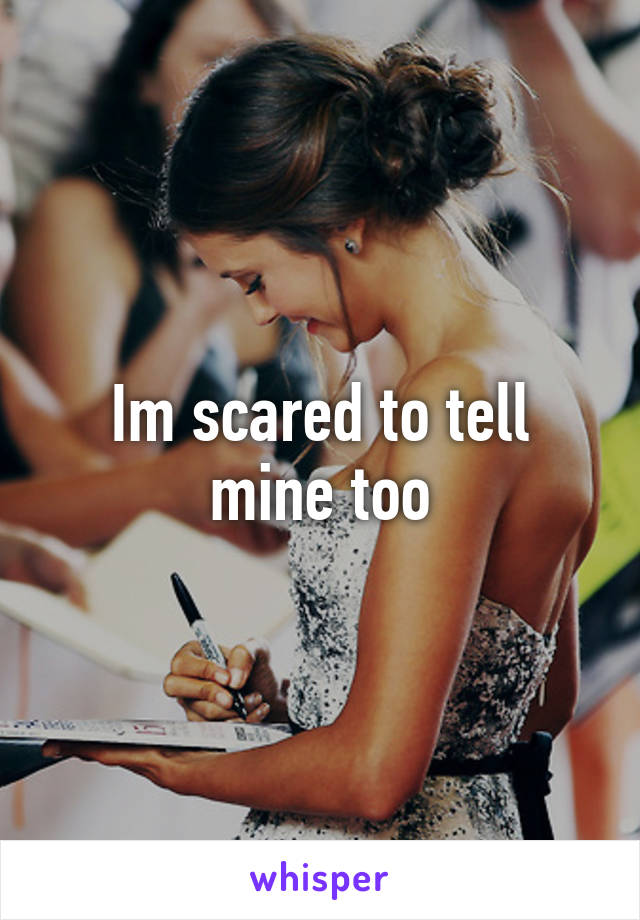 Im scared to tell mine too