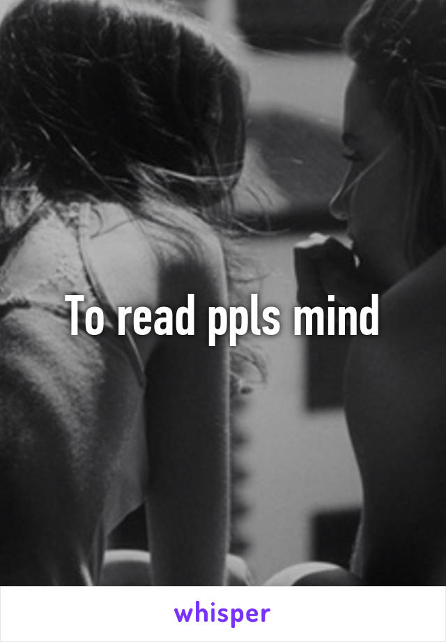 To read ppls mind