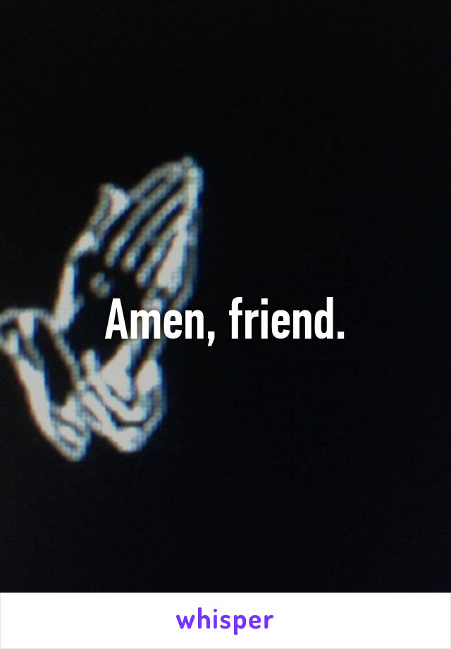 Amen, friend.