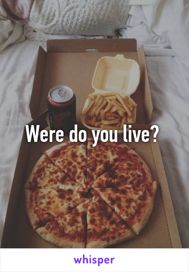Were do you live? 
