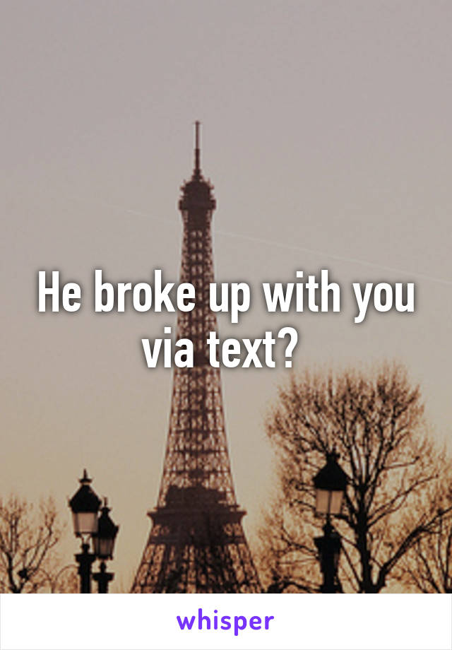 He broke up with you via text? 