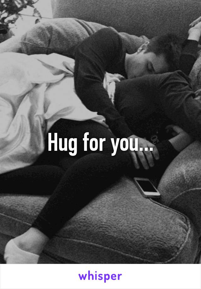 Hug for you...