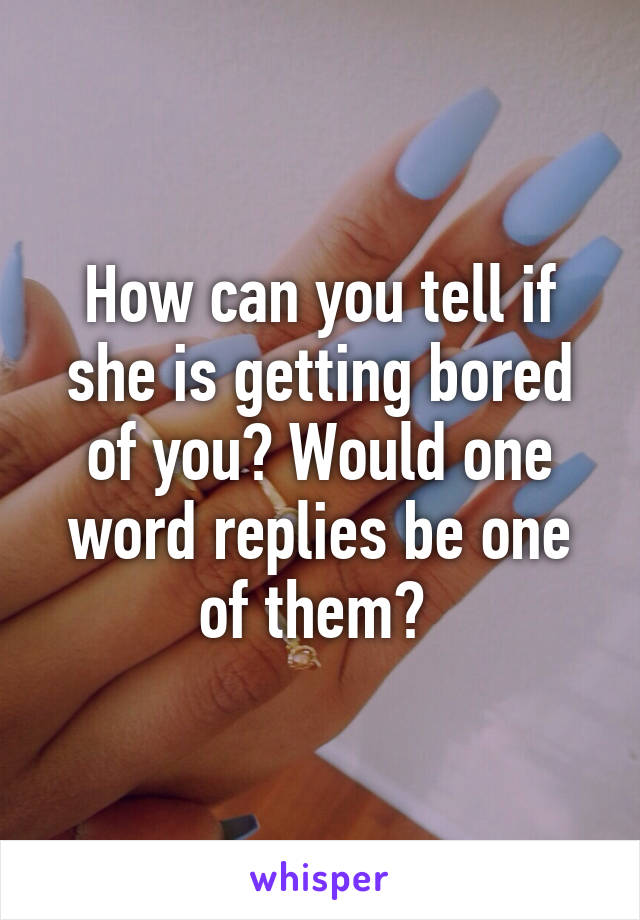 how-can-you-tell-if-she-is-getting-bored-of-you-would-one-word-replies