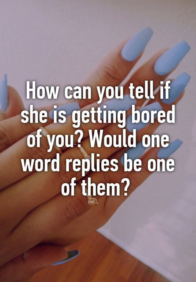 how-can-you-tell-if-she-is-getting-bored-of-you-would-one-word-replies