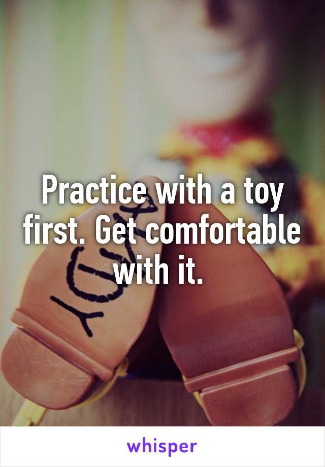 Practice with a toy first. Get comfortable with it. 