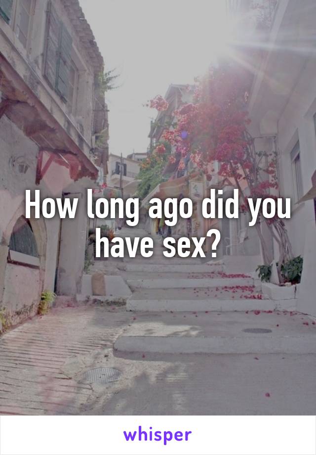 How long ago did you have sex?