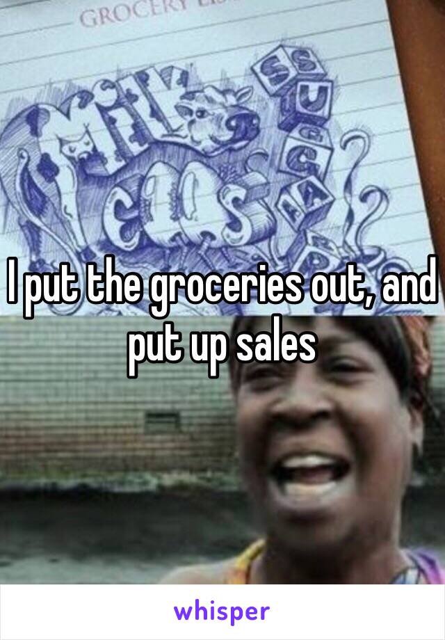 I put the groceries out, and put up sales