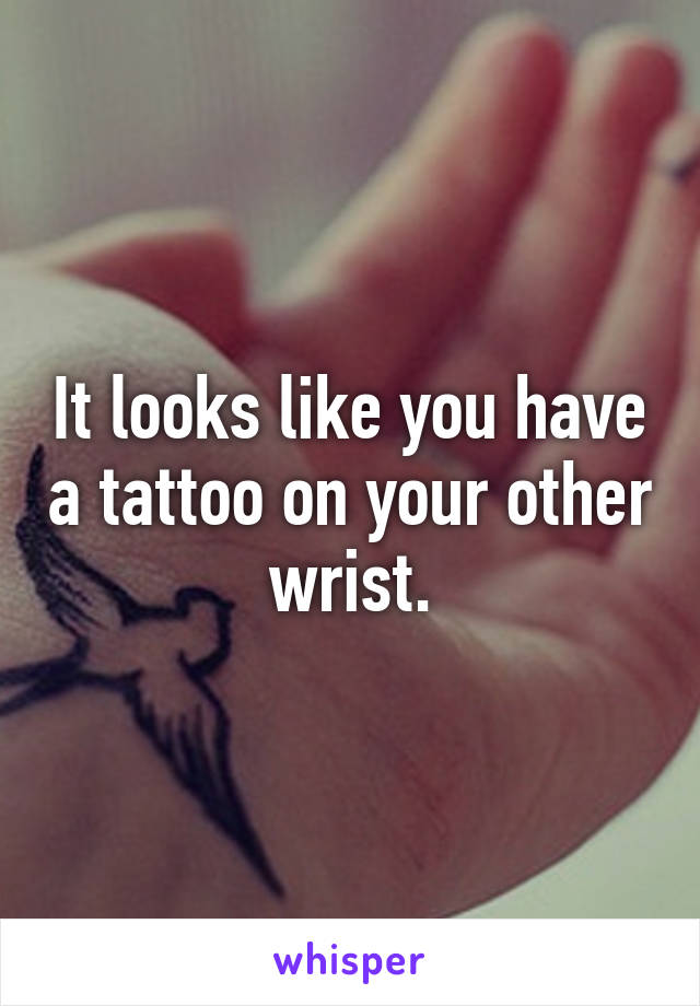It looks like you have a tattoo on your other wrist.