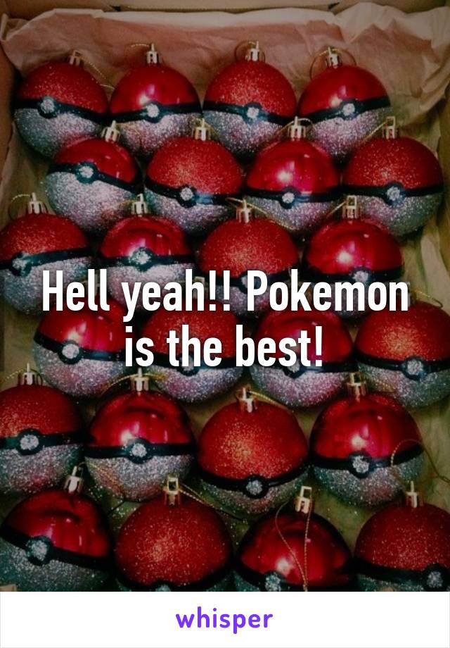 Hell yeah!! Pokemon is the best!